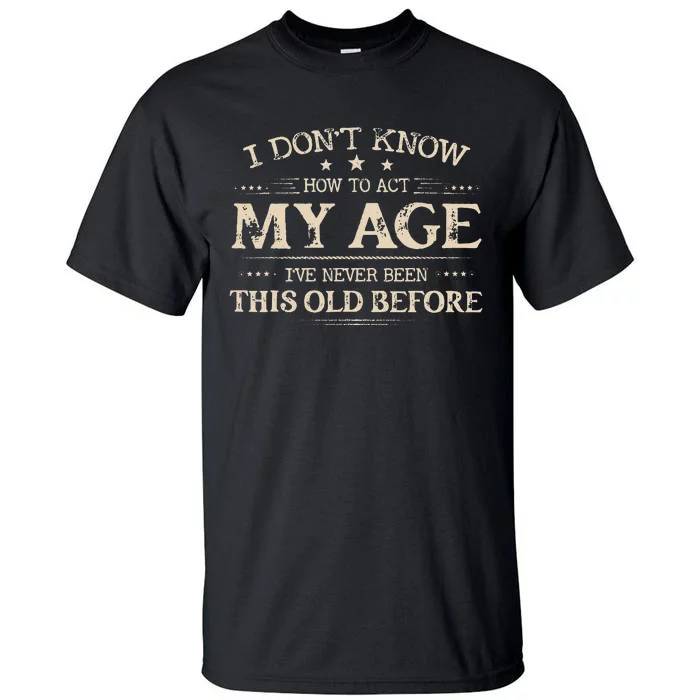 I Dont Know How To Act My Age Ive Never Been This Old Bee Tall T-Shirt