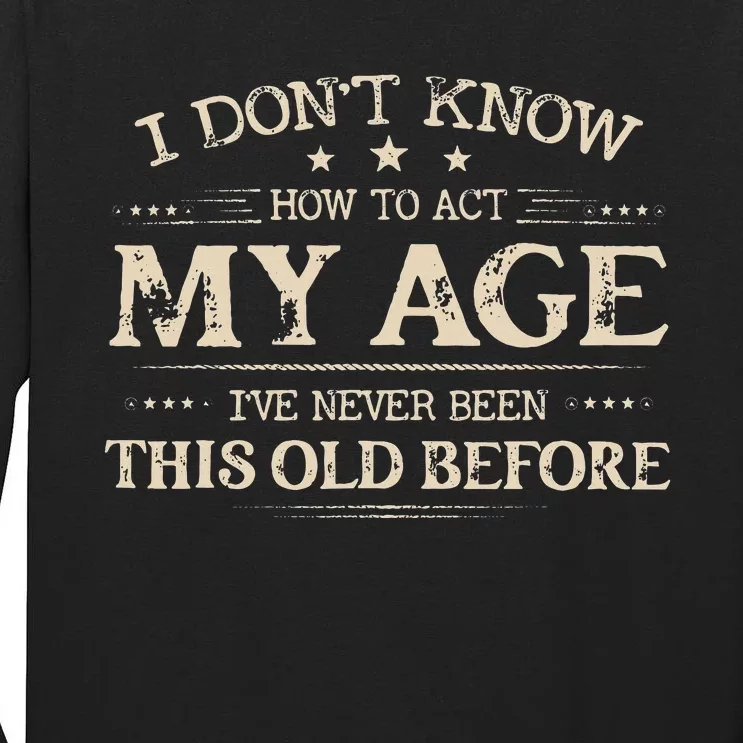 I Dont Know How To Act My Age Ive Never Been This Old Bee Tall Long Sleeve T-Shirt