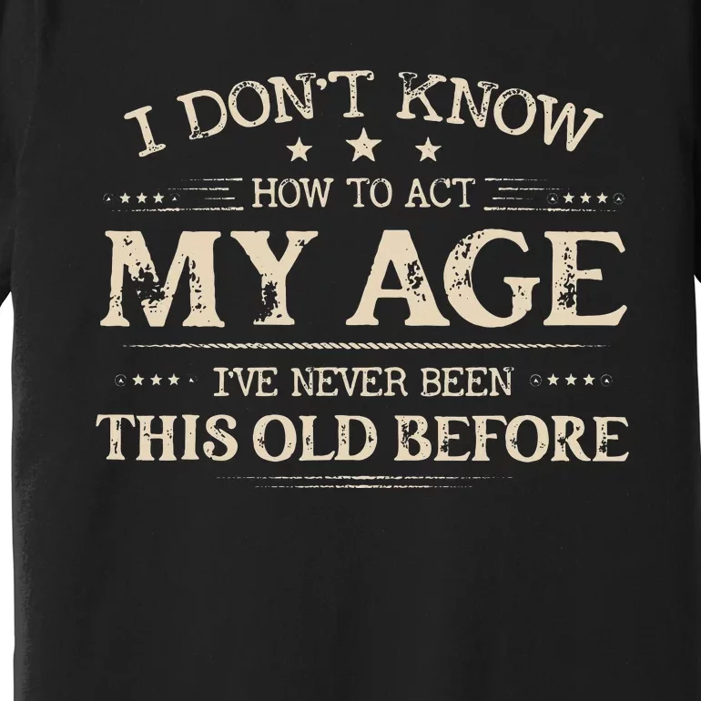 I Dont Know How To Act My Age Ive Never Been This Old Bee Premium T-Shirt