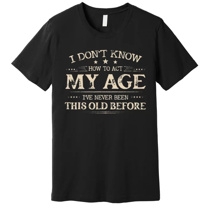 I Dont Know How To Act My Age Ive Never Been This Old Bee Premium T-Shirt