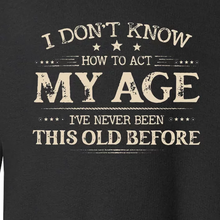 I Dont Know How To Act My Age Ive Never Been This Old Bee Toddler Sweatshirt