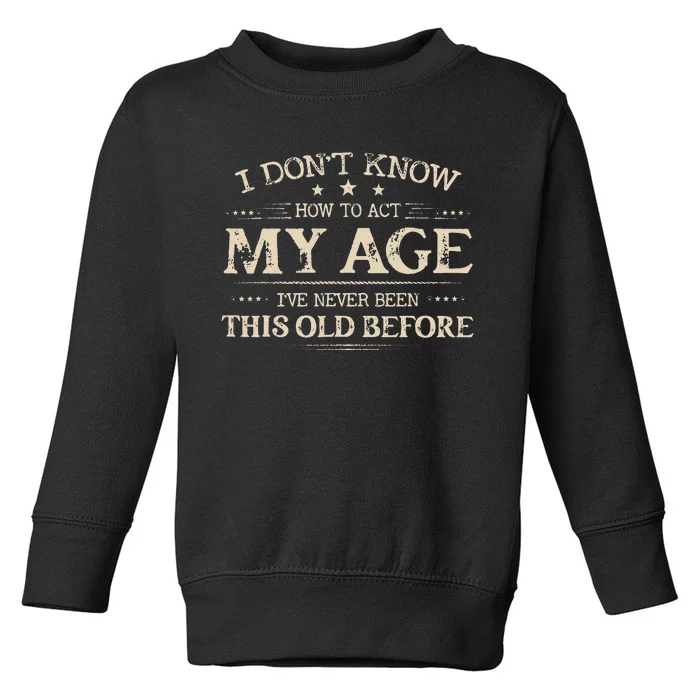 I Dont Know How To Act My Age Ive Never Been This Old Bee Toddler Sweatshirt