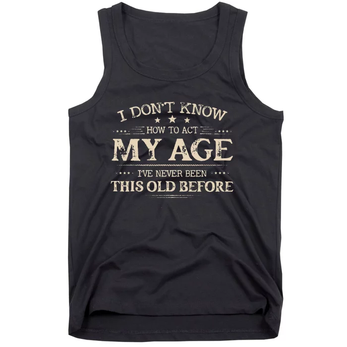 I Dont Know How To Act My Age Ive Never Been This Old Bee Tank Top