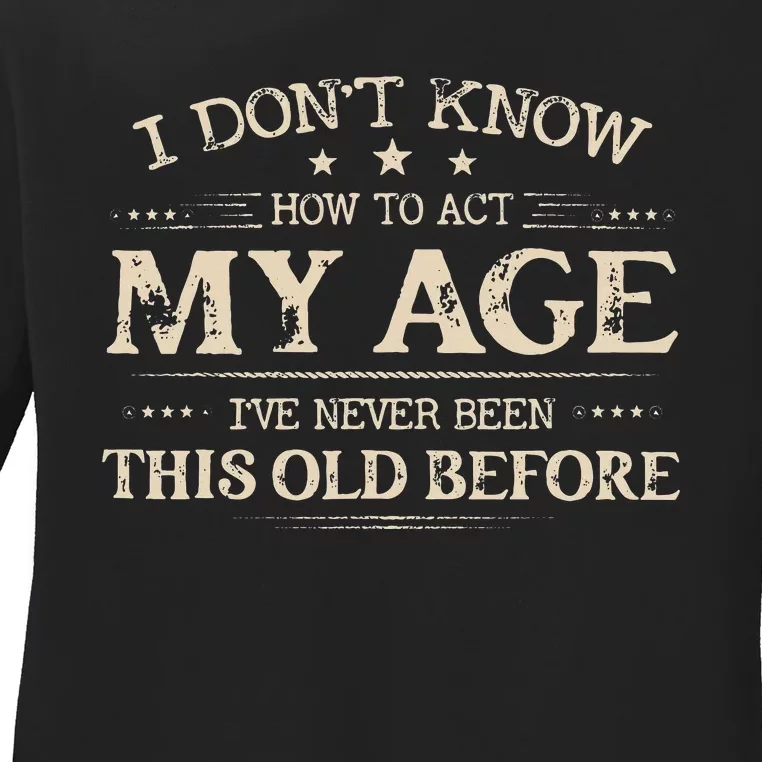 I Dont Know How To Act My Age Ive Never Been This Old Bee Ladies Long Sleeve Shirt