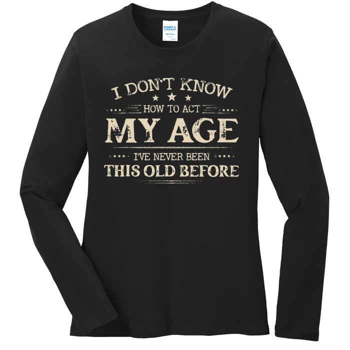 I Dont Know How To Act My Age Ive Never Been This Old Bee Ladies Long Sleeve Shirt