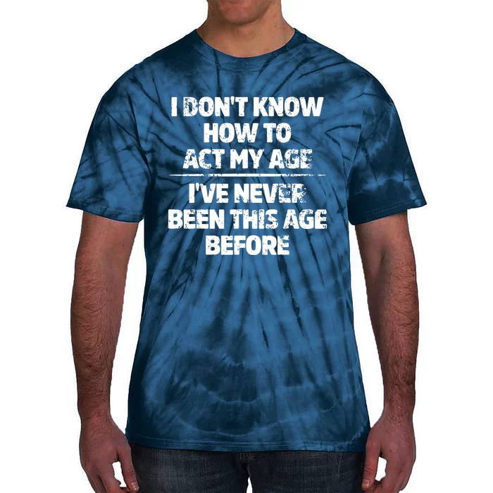 I Dont Know How To Act My Age I Have Never Been This Age Tie-Dye T-Shirt