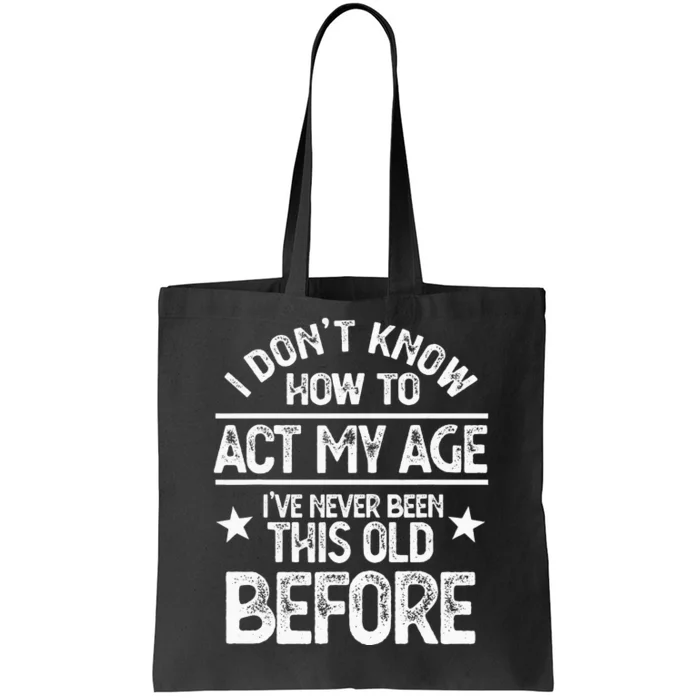 I Don't Know How To Act My Age I've Never Been This Old Tote Bag