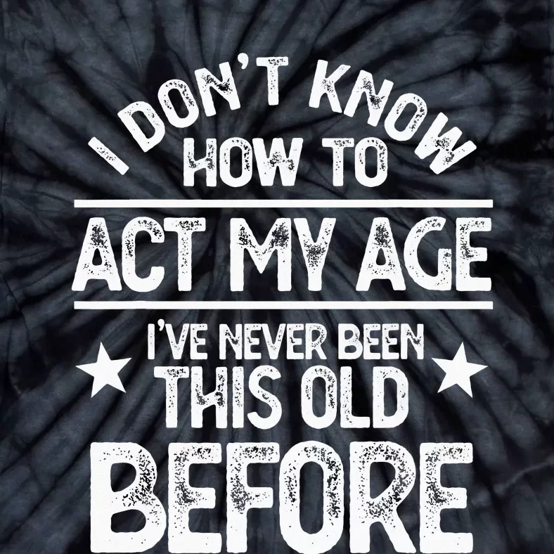 I Don't Know How To Act My Age I've Never Been This Old Tie-Dye T-Shirt