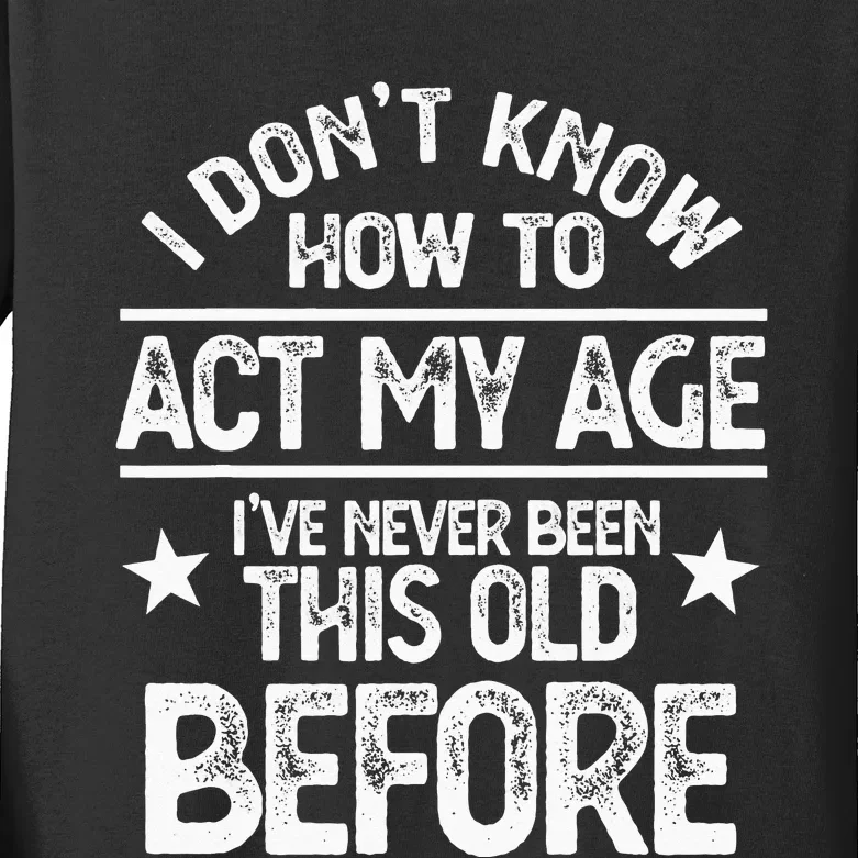 I Don't Know How To Act My Age I've Never Been This Old Kids Long Sleeve Shirt