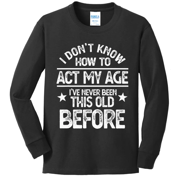 I Don't Know How To Act My Age I've Never Been This Old Kids Long Sleeve Shirt