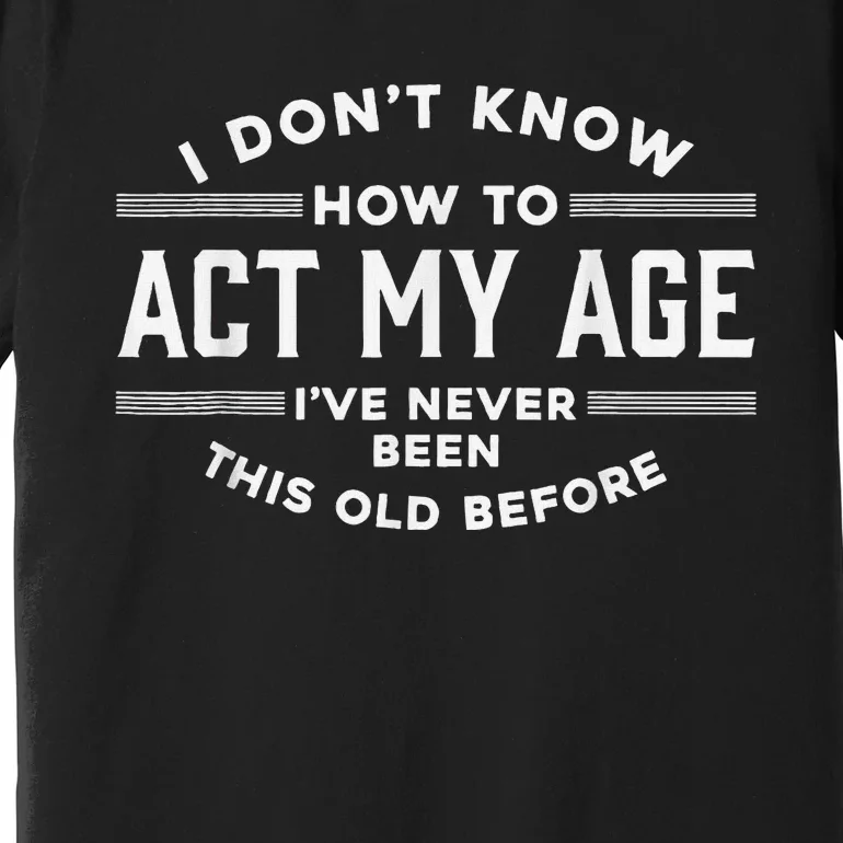 I DonT Know How To Act My Age Premium T-Shirt