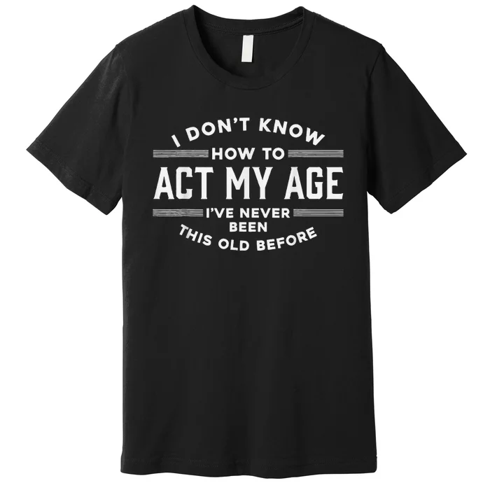 I DonT Know How To Act My Age Premium T-Shirt