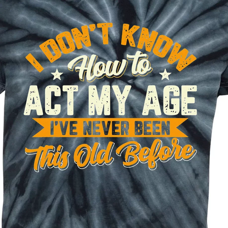 I Dont Know How To Act My Age Ive Never Been This Old Before Kids Tie-Dye T-Shirt