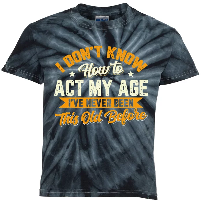 I Dont Know How To Act My Age Ive Never Been This Old Before Kids Tie-Dye T-Shirt