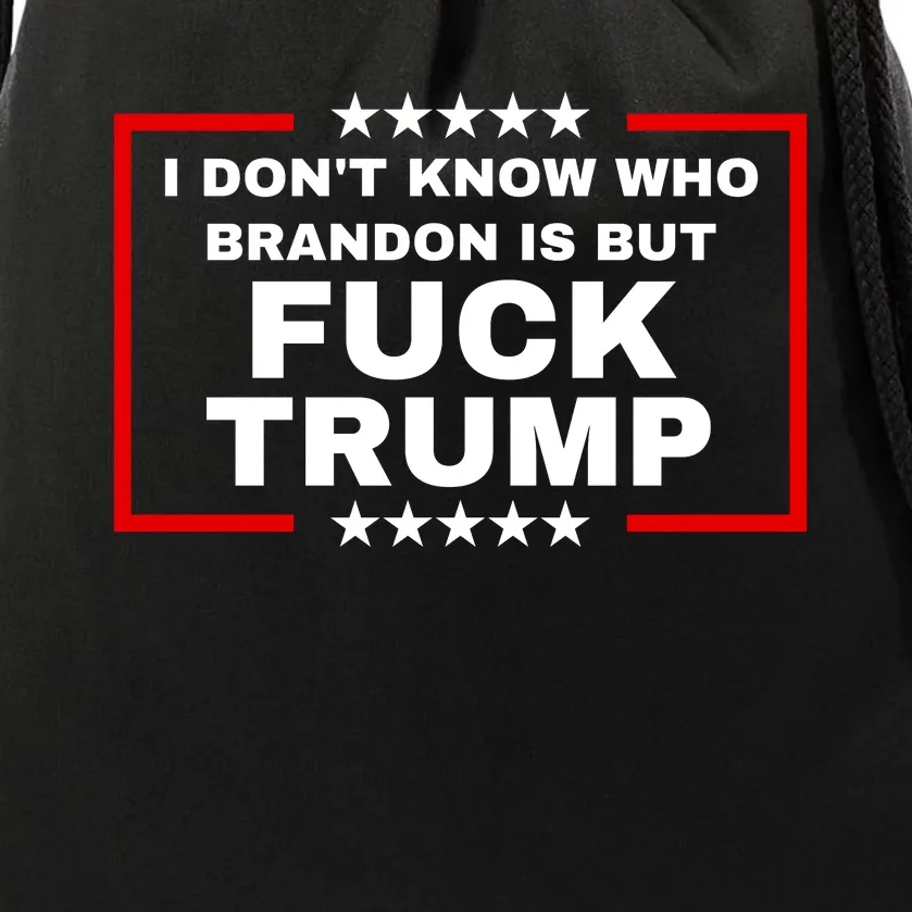 I DonT Know Who Brandon Is But Fuck Trump Anti Trump Drawstring Bag