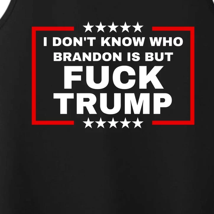 I DonT Know Who Brandon Is But Fuck Trump Anti Trump Performance Tank