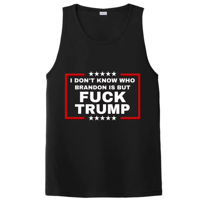 I DonT Know Who Brandon Is But Fuck Trump Anti Trump Performance Tank