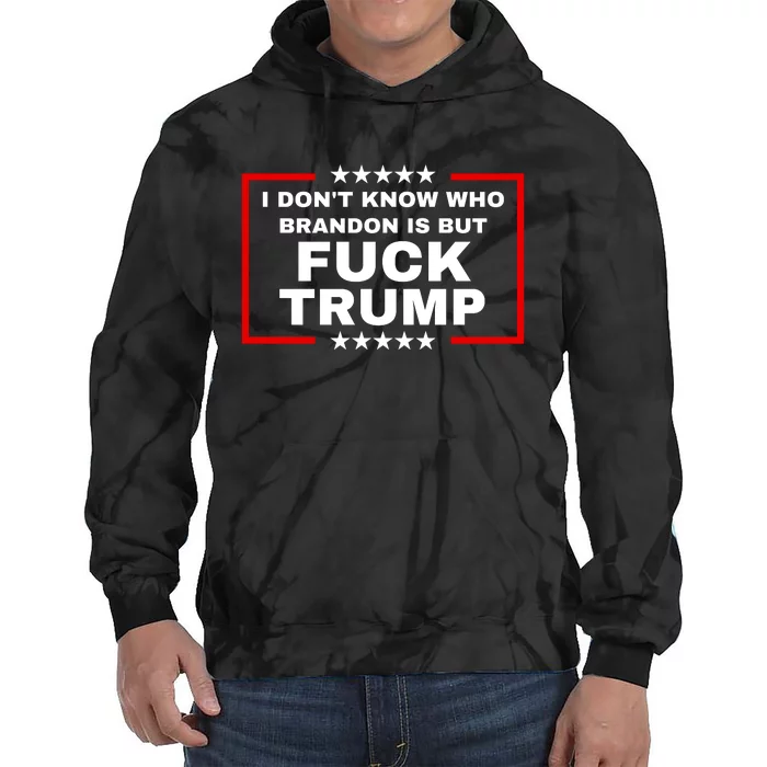 I DonT Know Who Brandon Is But Fuck Trump Anti Trump Tie Dye Hoodie