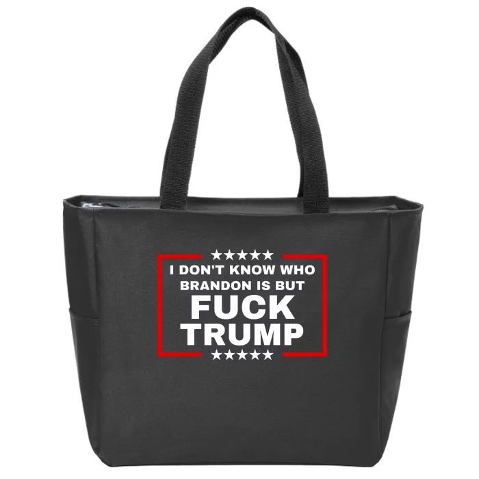 I DonT Know Who Brandon Is But Fuck Trump Anti Trump Zip Tote Bag