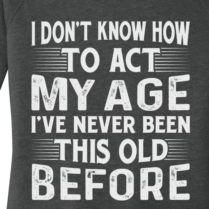 I Dont Know How To Act My Age Ive Never Been This Old Before Women's Perfect Tri Tunic Long Sleeve Shirt