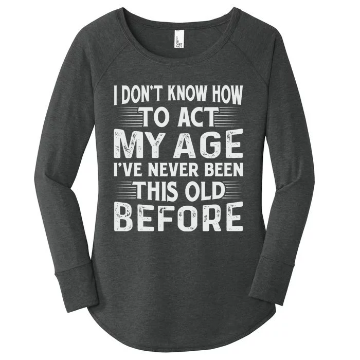 I Dont Know How To Act My Age Ive Never Been This Old Before Women's Perfect Tri Tunic Long Sleeve Shirt