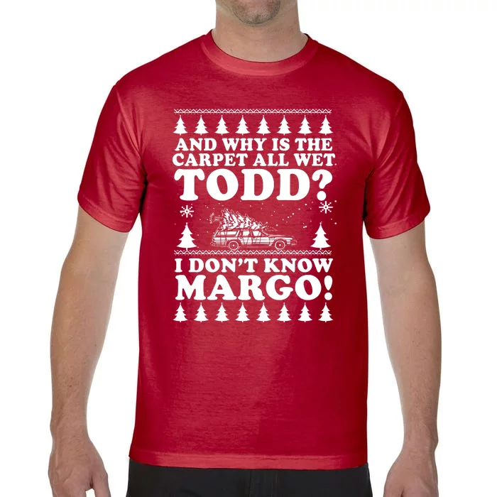 I Dont Know Margo Funny And Why Is The Carpet All Wet Todd Comfort Colors T-Shirt