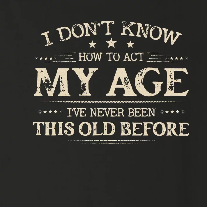 I Dont Know How To Act My Age Ive Never Been This Old Before Toddler Long Sleeve Shirt