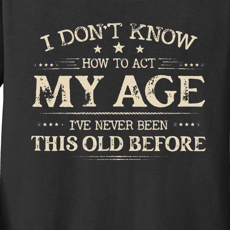 I Dont Know How To Act My Age Ive Never Been This Old Before Kids Long Sleeve Shirt