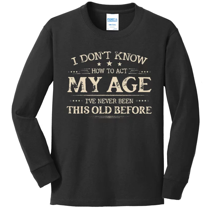 I Dont Know How To Act My Age Ive Never Been This Old Before Kids Long Sleeve Shirt