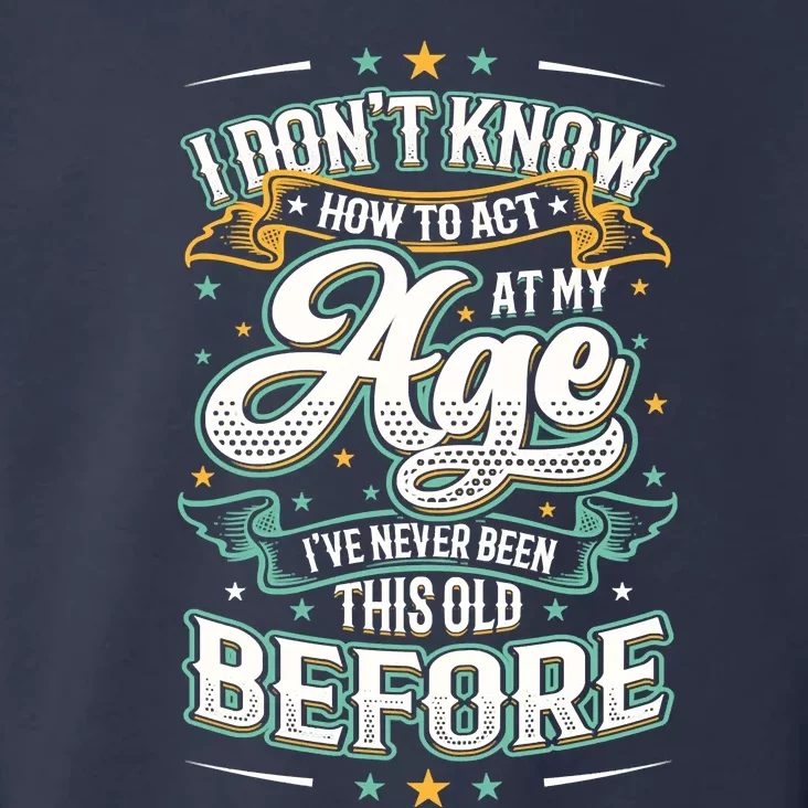 I Don't Know How To Act At My Age I've Never Been This Old Toddler Hoodie