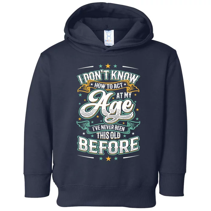 I Don't Know How To Act At My Age I've Never Been This Old Toddler Hoodie