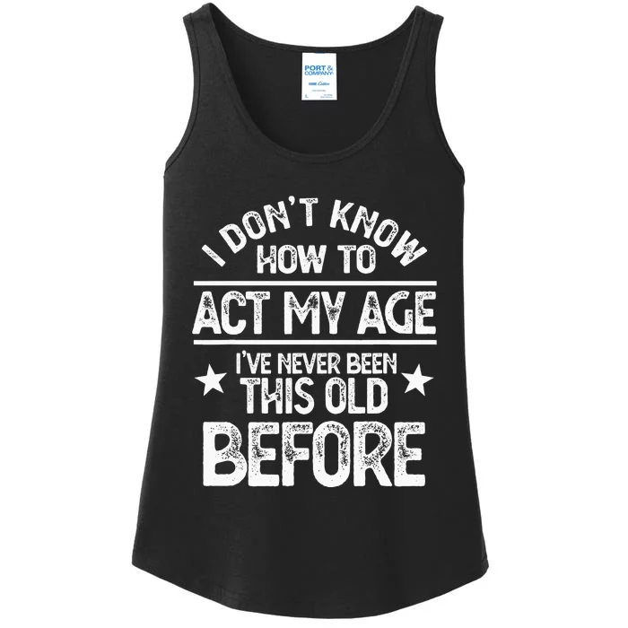 I Don't Know How To Act My Age I've Never Been Old Before Ladies Essential Tank