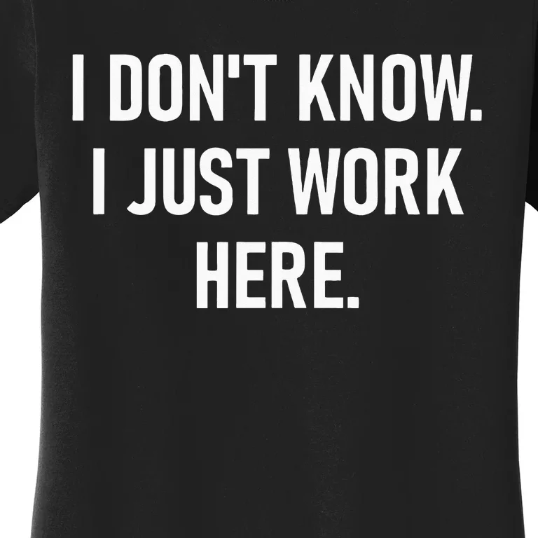 I Dont Know I Just Work Here Funny Jokes Sarcastic Women's T-Shirt