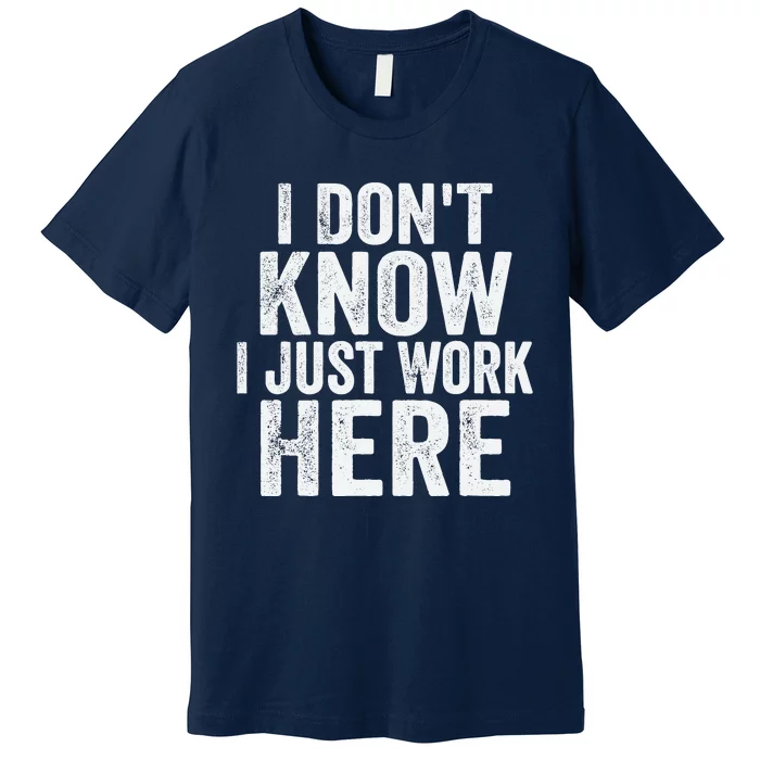 I DonT Know I Just Work Here Funny Working Quotes Sarcastic Premium T-Shirt