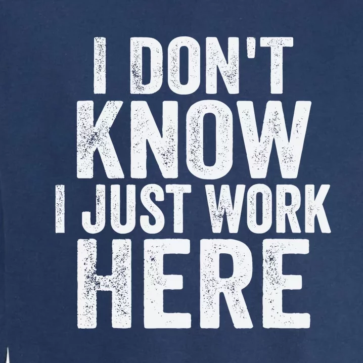 I DonT Know I Just Work Here Funny Working Quotes Sarcastic Garment-Dyed Sweatshirt