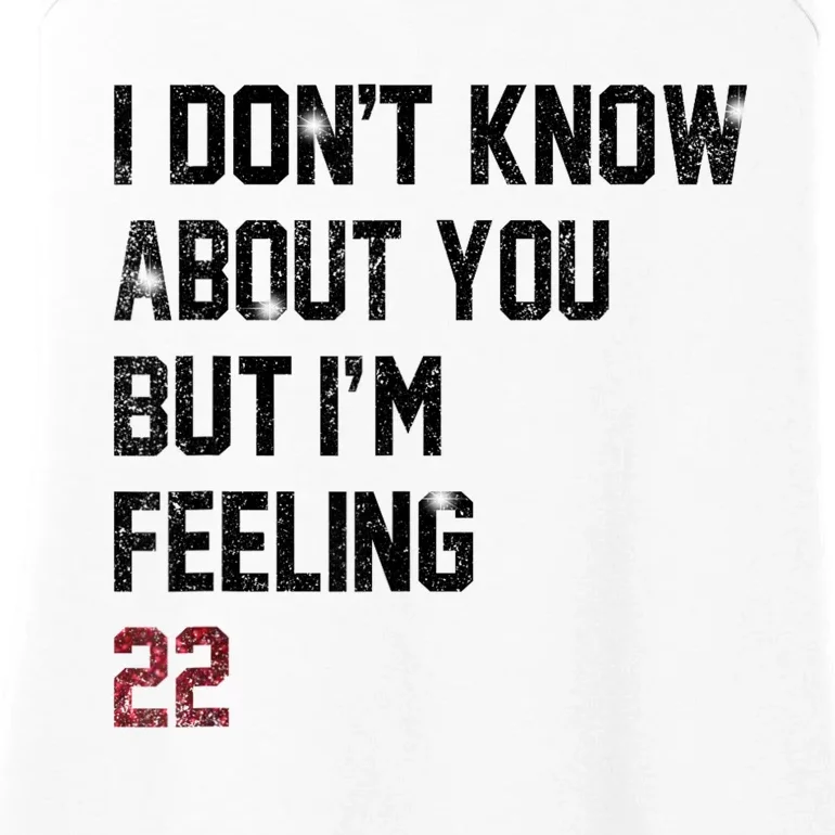 I DonT Know About You But IM Feeling 22 Ladies Essential Tank