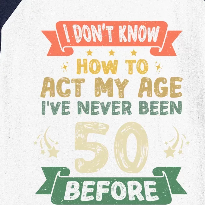 I DonT Know How To Act My Age IVe Never Been 50 Yrs Before Gift Baseball Sleeve Shirt