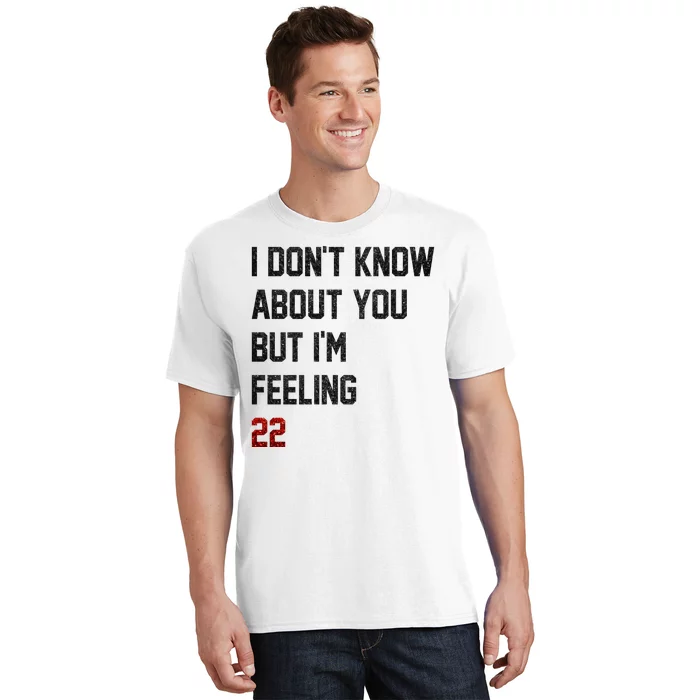 I Dont Know About You But Im Feeling 22 Funny Birthday T-Shirt