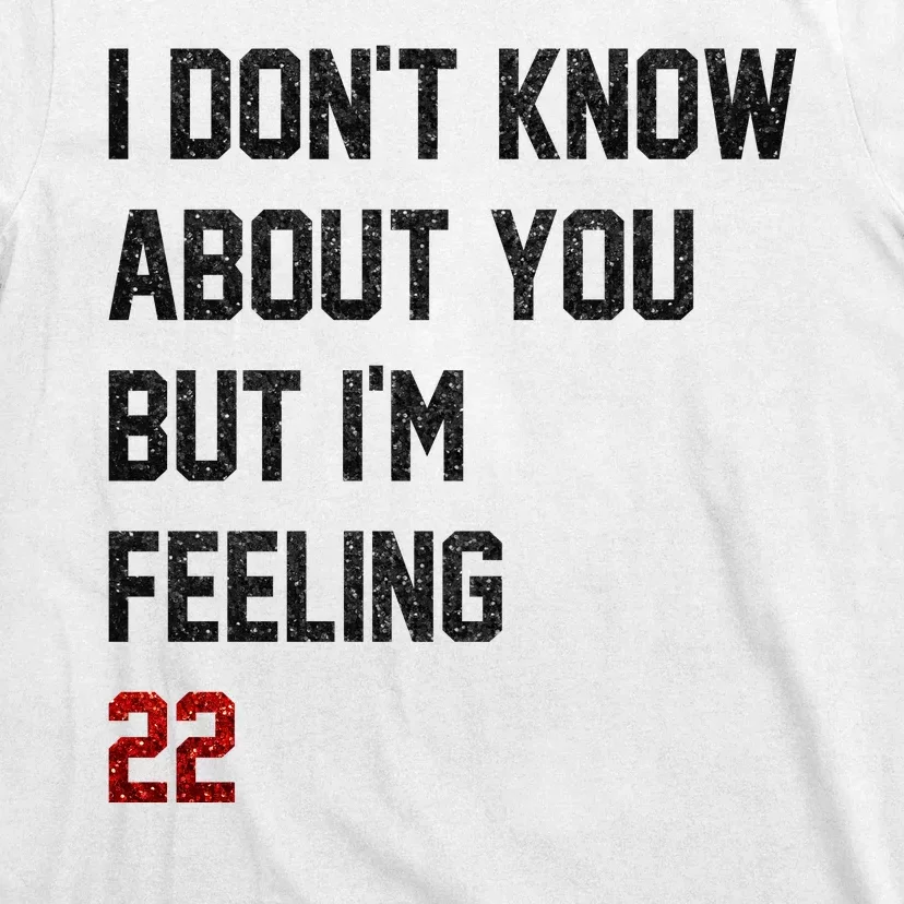 I Dont Know About You But Im Feeling 22 Funny Birthday T-Shirt