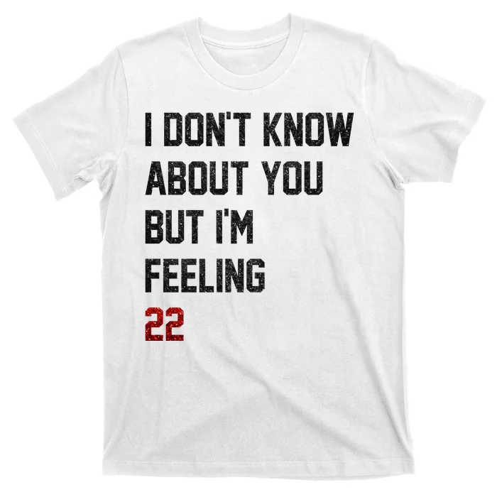 I Dont Know About You But Im Feeling 22 Funny Birthday T-Shirt