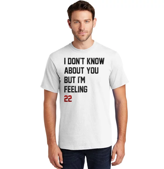 I Dont Know About You But Im Feeling 22 Funny Birthday Tall T-Shirt