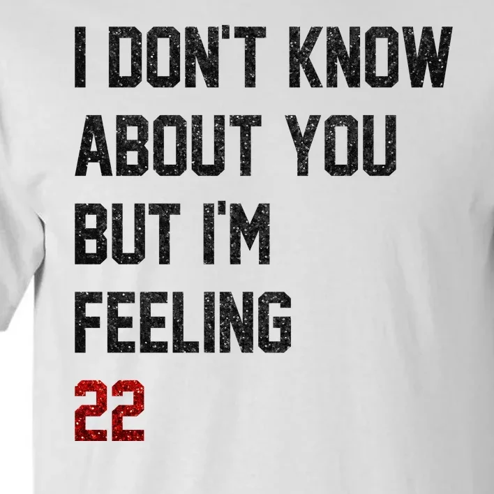 I Dont Know About You But Im Feeling 22 Funny Birthday Tall T-Shirt