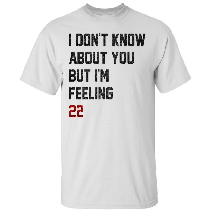 I Dont Know About You But Im Feeling 22 Funny Birthday Tall T-Shirt