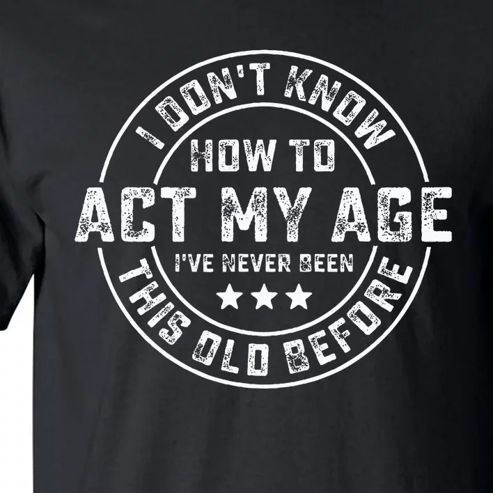 I DonT Know How To Act My Age IVe Never Been Old Before Tall T-Shirt