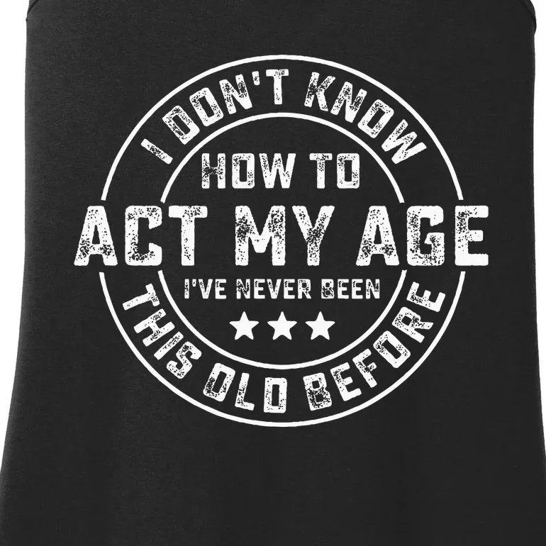 I DonT Know How To Act My Age IVe Never Been Old Before Ladies Essential Tank