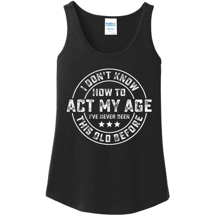 I DonT Know How To Act My Age IVe Never Been Old Before Ladies Essential Tank