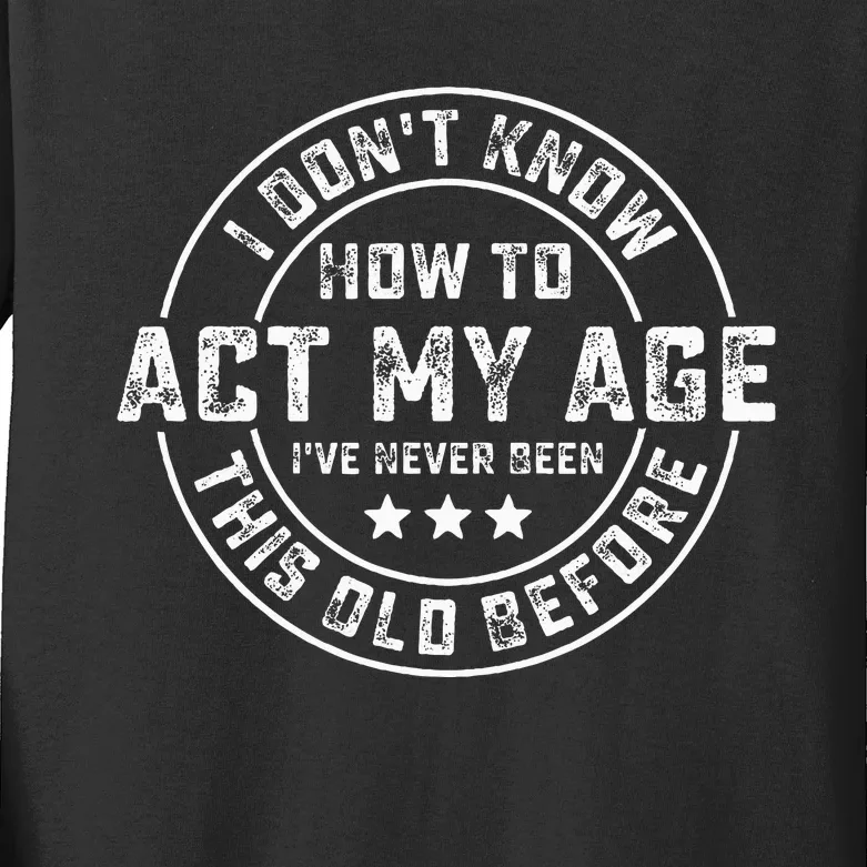 I DonT Know How To Act My Age IVe Never Been Old Before Kids Long Sleeve Shirt