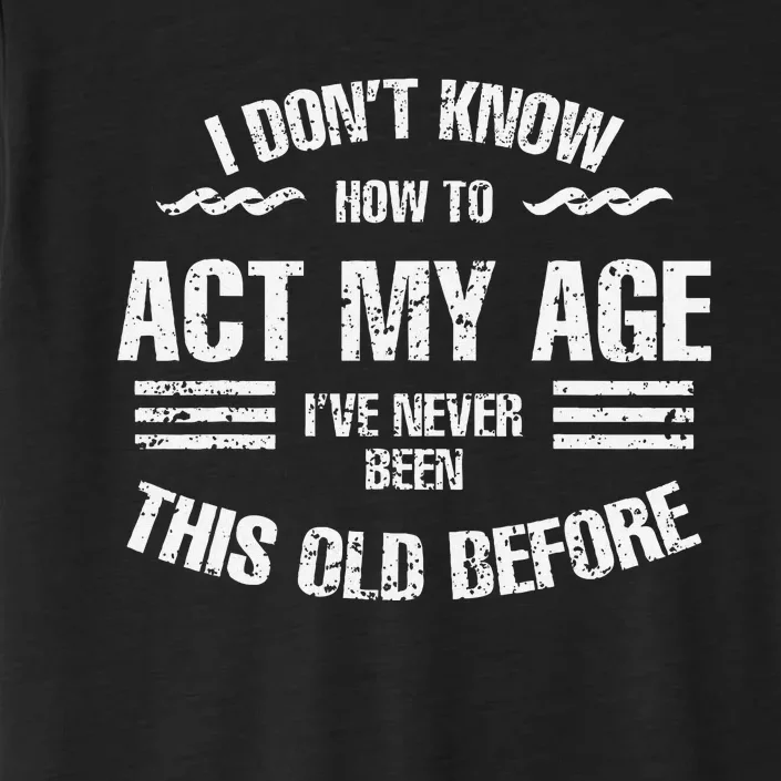 I DonT Know To Act My Age IVe Never Been This Old Before ChromaSoft Performance T-Shirt