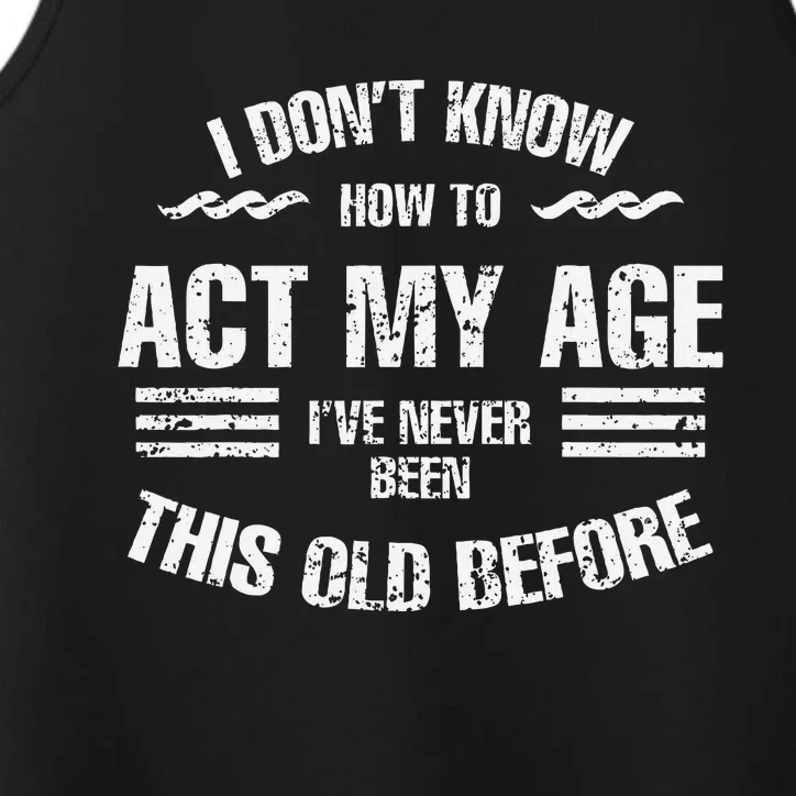 I DonT Know To Act My Age IVe Never Been This Old Before Performance Tank