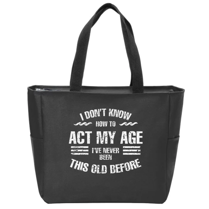 I DonT Know To Act My Age IVe Never Been This Old Before Zip Tote Bag